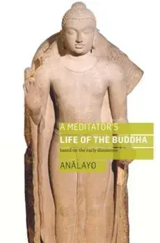 A Meditator's Life of the Buddha: Based on the Early Discourses, Paperback/Bhikkhu Analayo