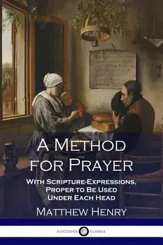 A Method for Prayer: With Scripture-Expressions, Proper to Be Used Under Each Head, Paperback/Matthew Henry