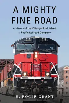 A Mighty Fine Road: A History of the Chicago, Rock Island & Pacific Railroad Company, Hardcover/H. Roger Grant