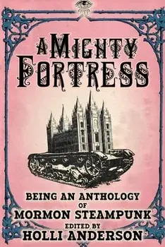A Mighty Fortress: Being an Anthology of Mormon Steampunk, Paperback/Holli Anderson