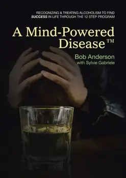 A Mind-Powered Disease(TM): Recognizing & treating alcoholism to find success in life through the 12 Step Program, Paperback/Bob Anderson