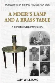 A Miners Lamp and a Brass Table. A Yorkshire Reporter's Story, Paperback/Guy Williams