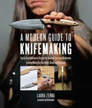 A Modern Guide to Knifemaking: Step-By-Step Instruction for Forging Your Own Knife from Expert Bladesmiths, Including Making Your Own Handle, Sheath, Paperback/Laura Zerra