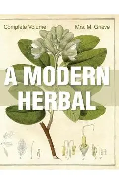 A Modern Herbal: The Complete Edition - Margaret Grieve