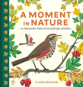 A Moment in Nature. A Treasury for Little Nature Lovers, Hardback/Clare Beaton