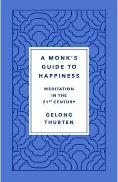 A Monk's Guide to Happiness: Meditation in the 21st Century - Gelong Thubten