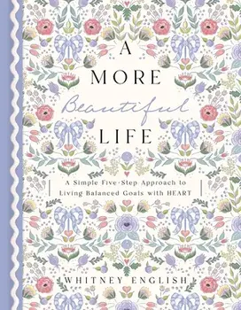 A More Beautiful Life. A Simple Five-Step Approach to Living Balanced Goals with HEART, Hardback/Whitney English