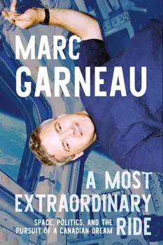 A Most Extraordinary Ride. Space, Politics, and the Pursuit of a Canadian Dream, Hardback/Marc Garneau