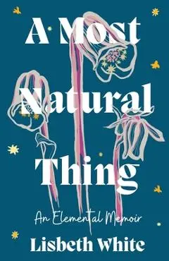 A Most Natural Thing: An Elemental Memoir - Lisbeth White