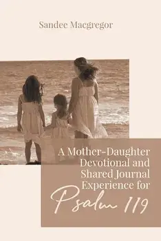 A Mother-Daughter Devotional and Shared Journal Experience for Psalm 119, Paperback/Sandee G. MacGregor