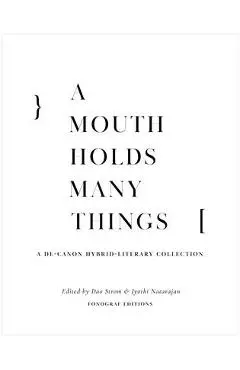A Mouth Holds Many Things: A De-Canon Hybrid Literary Anthology - Dao Strom