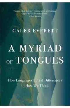 A Myriad of Tongues: How Languages Reveal Differences in How We Think - Caleb Everett