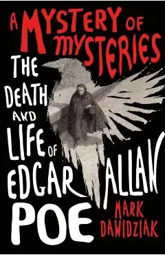 A Mystery of Mysteries: The Death and Life of Edgar Allan Poe - Mark Dawidziak