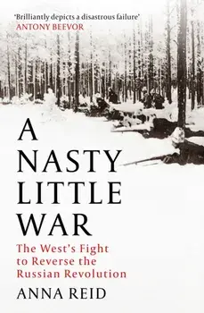 A Nasty Little War. The West's Fight to Reverse the Russian Revolution, Hardback/Anna Reid