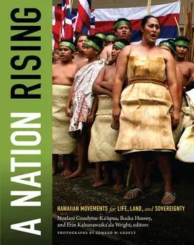 A Nation Rising: Hawaiian Movements for Life, Land, and Sovereignty/Noelani Goodyear-Kaopua