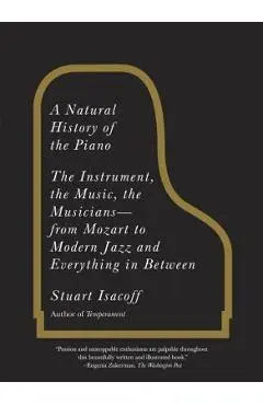 A Natural History of the Piano: The Instrument, the Music, the Musicians: From Mozart to Modern Jazz and Everything in Between - Stuart Isacoff