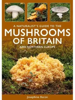 A Naturalist's Guide to the Mushrooms of Britain and Northern Europe. 3 ed, Paperback/Josephine Bacon
