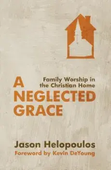 A Neglected Grace: Family Worship in the Christian Home, Paperback/Jason Helopoulos