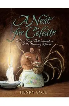 A Nest for Celeste: A Story about Art, Inspiration, and the Meaning of Home - Henry Cole