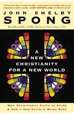 A New Christianity for a New World: Why Traditional Faith Is Dying & How a New Faith Is Being Born - John Shelby Spong