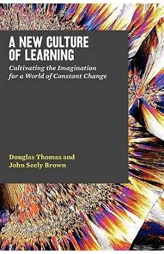 A New Culture of Learning: Cultivating the Imagination for a World of Constant Change - John Seely Brown