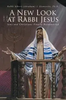 A New Look at Rabbi Jesus: Jews and Christians Finally Reconnected, Paperback/Rabbi Albert Slomovitz Ph. D.
