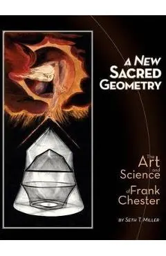 A New Sacred Geometry: The Art and Science of Frank Chester - Seth T. Miller
