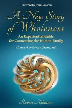 A New Story of Wholeness: An Experiential Guide for Connecting the Human Family, Paperback/Robert Atkinson