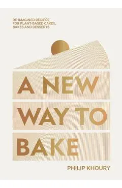 A New Way to Bake: Re-Imagined Recipes for Plant-Based Cakes, Bakes and Desserts - Philip Khoury