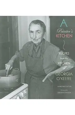 A Painter's Kitchen: Recipes from the Kitchen of Georgia O'Keeffe: Recipes from the Kitchen of Georgia O'Keeffe - Margaret Wood