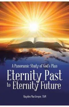 A Panoramic Study of God's Plan: Eternity Past to Eternity Future - Thm Slayden Macgregor