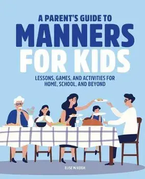 A Parent's Guide to Manners for Kids: Lessons, Games, and Activities for Home, School, and Beyond, Paperback/Elise McVeigh