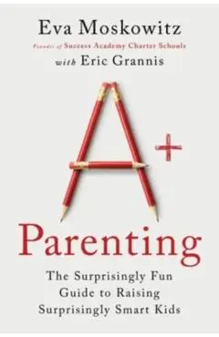 A+ Parenting: The Surprisingly Fun Guide to Raising Surprisingly Smart Kids - Eva Moskowitz