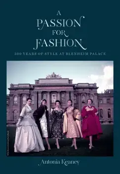 A Passion for Fashion: 300 Years of Style at Blenheim Palace, Hardcover/Antonia Keaney