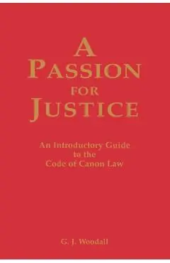 A Passion for Justice: A Practical Guide to the Code of Canon Law - G. J. Woodall