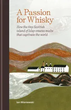 A Passion for Whisky. How the Tiny Scottish Island of Islay Creates Malts that Captivate the World, Hardback/Ian Wisniewski