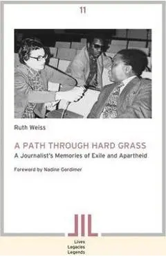 A Path Through Hard Grass. A Journalist's Memories of Exile and Apartheid - Ruth Weiss