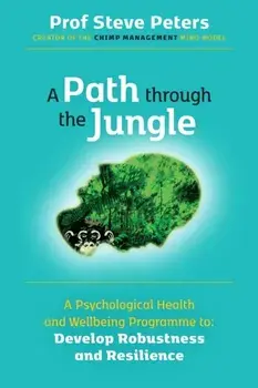 A Path through the Jungle. Psychological Health and Wellbeing Programme to Develop Robustness and Resilience: new release from bestselling author of The Chimp Paradox, Paperback/Professor Steve Peters