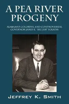 A Pea River Progeny: Alabama's Colorful and Controversial Governor James E. Big Jim Folsom, Paperback/Jeffrey K. Smith