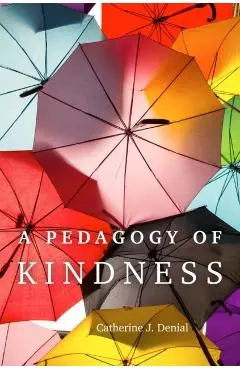 A Pedagogy of Kindness: Volume 1 - Catherine J. Denial