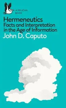 A Pelican Book: Hermeneutics: Facts and Interpretation in the Age of Information, Paperback/John D. Caputo