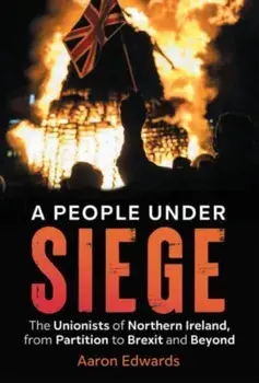 A People Under Siege. The Unionists of Northern Ireland, from Partition to Brexit and Beyond, Paperback/Aaron (Dr) Edwards