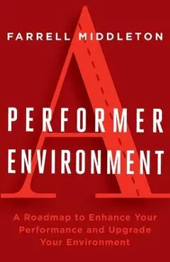 A Performer, A Environment: A Roadmap to Enhance Your Performance and Upgrade Your Environment - Farrell Middleton