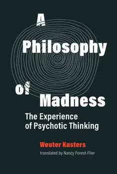 A Philosophy of Madness: The Experience of Psychotic Thinking, Hardcover/Wouter Kusters