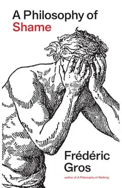 A Philosophy of Shame: A Revolutionary Emotion - Frédéric Gros