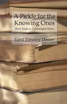 A Pickle for the Knowing Ones: Plain Truth in a Homespun Dress, Paperback/Timothy Dexter
