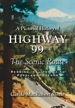 A Pictorial History of Highway 99: The Scenic Route-Redding, California to Portland, Oregon, Paperback/Carole MacRobert Steele