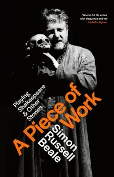 A Piece of Work. Playing Shakespeare and Other Stories, Hardback/Simon Russell Beale