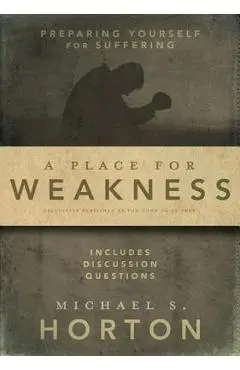 A Place for Weakness: Preparing Yourself for Suffering - Michael Horton