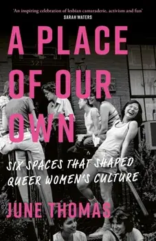 A Place of Our Own. Six Spaces That Shaped Queer Women's Culture - 'An inspiring celebration of lesbian camaraderie, activism and fun' (Sarah Waters), Hardback/June Thomas
